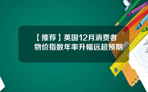 【推荐】英国12月消费者物价指数年率升幅远超预期