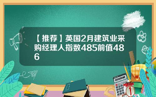 【推荐】英国2月建筑业采购经理人指数485前值486
