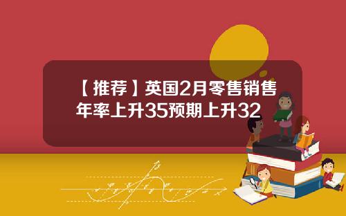 【推荐】英国2月零售销售年率上升35预期上升32