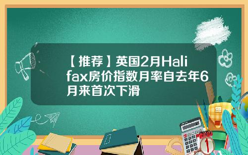 【推荐】英国2月Halifax房价指数月率自去年6月来首次下滑