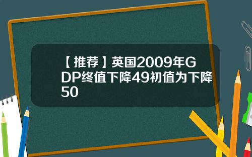 【推荐】英国2009年GDP终值下降49初值为下降50