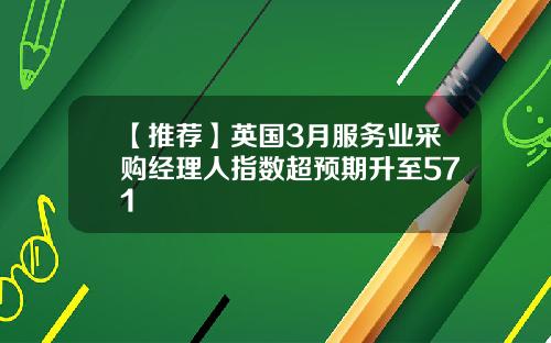 【推荐】英国3月服务业采购经理人指数超预期升至571