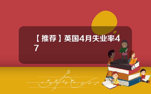 【推荐】英国4月失业率47