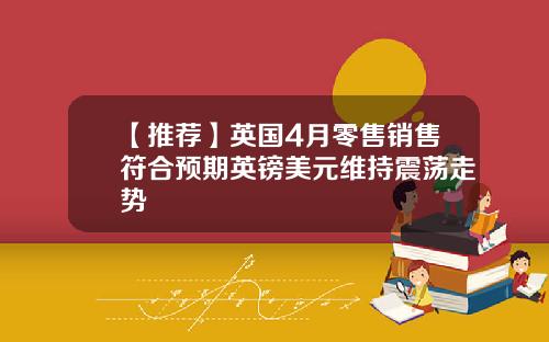 【推荐】英国4月零售销售符合预期英镑美元维持震荡走势