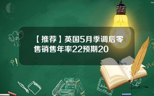 【推荐】英国5月季调后零售销售年率22预期20
