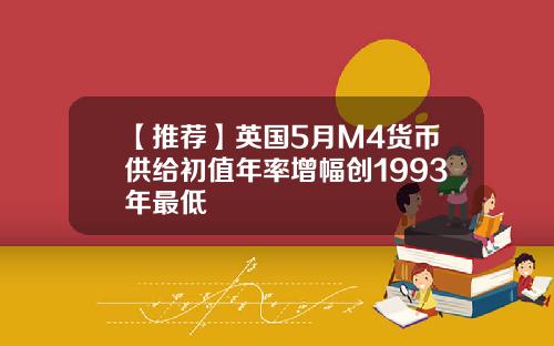 【推荐】英国5月M4货币供给初值年率增幅创1993年最低