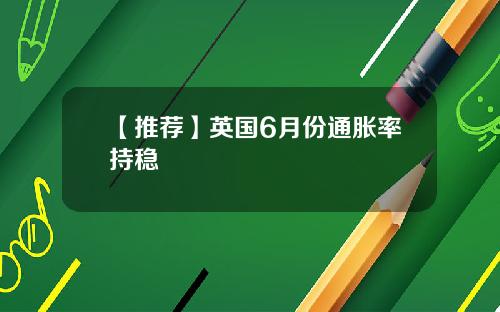 【推荐】英国6月份通胀率持稳