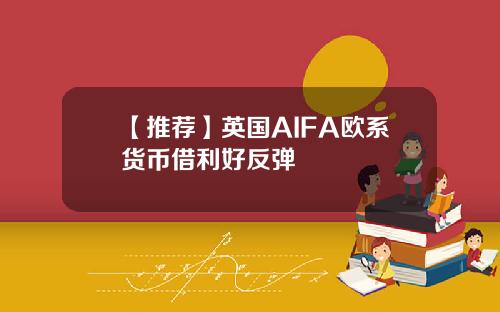 【推荐】英国AIFA欧系货币借利好反弹