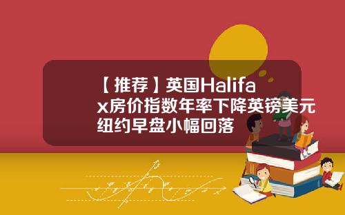 【推荐】英国Halifax房价指数年率下降英镑美元纽约早盘小幅回落