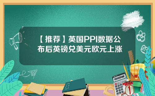【推荐】英国PPI数据公布后英镑兑美元欧元上涨