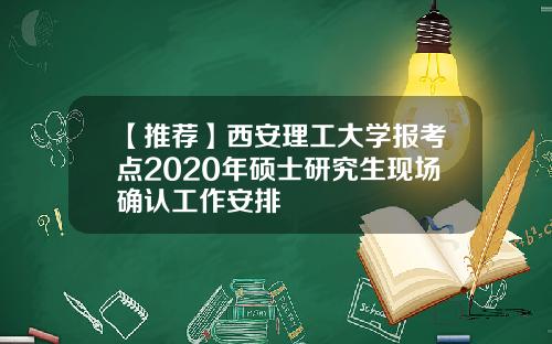 【推荐】西安理工大学报考点2020年硕士研究生现场确认工作安排