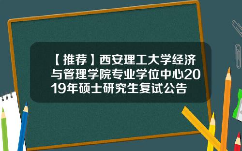 【推荐】西安理工大学经济与管理学院专业学位中心2019年硕士研究生复试公告