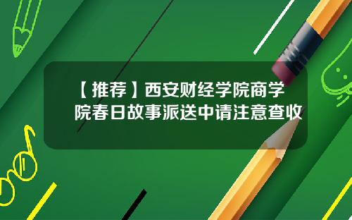 【推荐】西安财经学院商学院春日故事派送中请注意查收