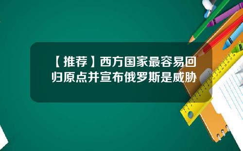 【推荐】西方国家最容易回归原点并宣布俄罗斯是威胁