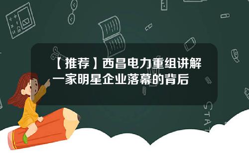 【推荐】西昌电力重组讲解一家明星企业落幕的背后