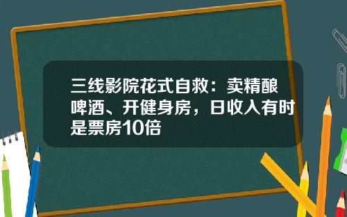 三线影院花式自救：卖精酿啤酒、开健身房，日收入有时是票房10倍