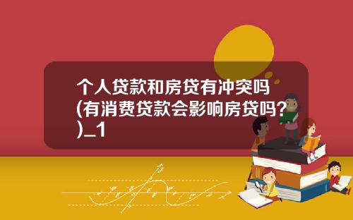 个人贷款和房贷有冲突吗 (有消费贷款会影响房贷吗？)_1