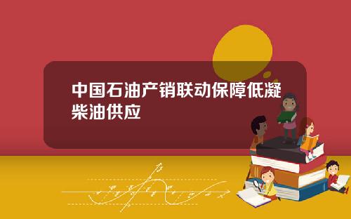 中国石油产销联动保障低凝柴油供应