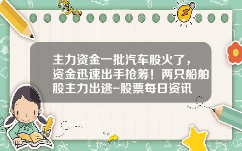 主力资金一批汽车股火了，资金迅速出手抢筹！两只船舶股主力出逃-股票每日资讯