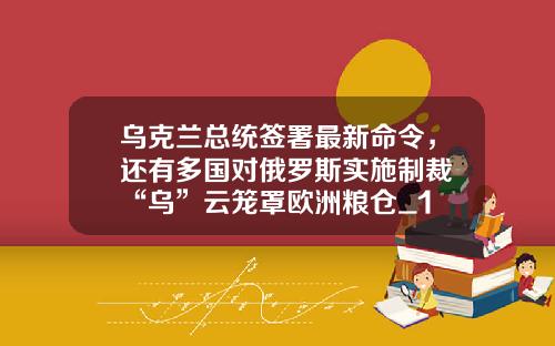 乌克兰总统签署最新命令，还有多国对俄罗斯实施制裁 “乌”云笼罩欧洲粮仓_1