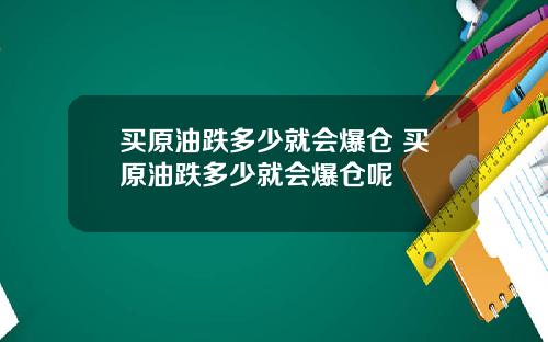 买原油跌多少就会爆仓 买原油跌多少就会爆仓呢