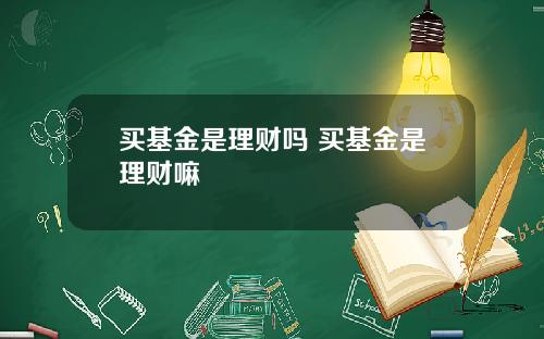 买基金是理财吗 买基金是理财嘛