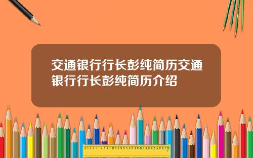 交通银行行长彭纯简历交通银行行长彭纯简历介绍