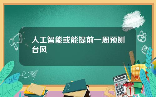 人工智能或能提前一周预测台风