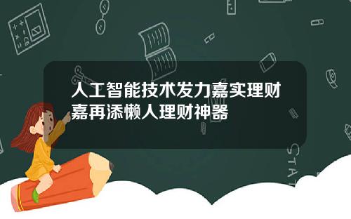 人工智能技术发力嘉实理财嘉再添懒人理财神器