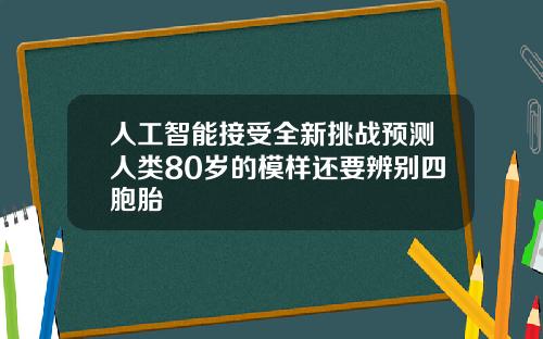 人工智能接受全新挑战预测人类80岁的模样还要辨别四胞胎