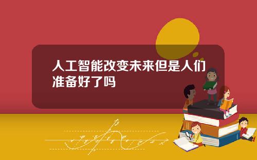 人工智能改变未来但是人们准备好了吗
