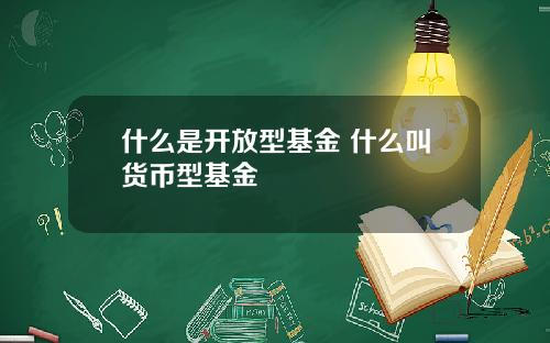 什么是开放型基金 什么叫货币型基金
