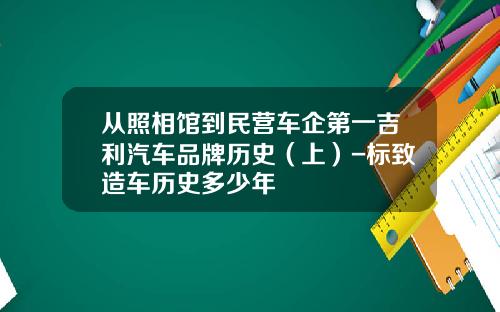 从照相馆到民营车企第一吉利汽车品牌历史（上）-标致造车历史多少年