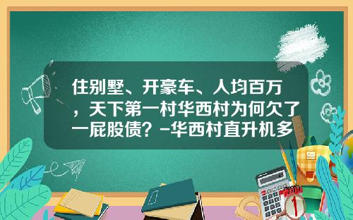 住别墅、开豪车、人均百万，天下第一村华西村为何欠了一屁股债？-华西村直升机多少钱【新闻】