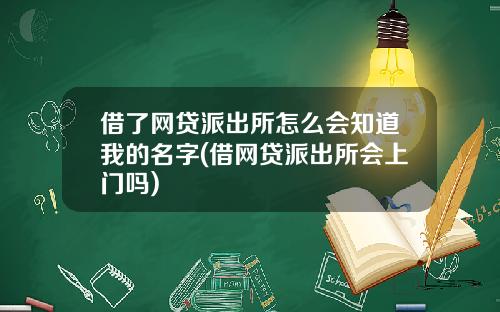 借了网贷派出所怎么会知道我的名字(借网贷派出所会上门吗)