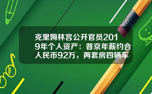 克里姆林宫公开官员2019年个人资产：普京年薪约合人民币92万，两套房四辆车-92年的卢布现在值多少人民币