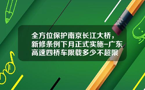 全方位保护南京长江大桥，新修条例下月正式实施-广东高速四桥车限载多少不超限