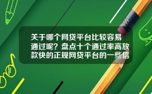 关于哪个网贷平台比较容易通过呢？盘点十个通过率高放款快的正规网贷平台的一些信息