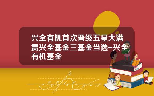 兴全有机首次晋级五星大满贯兴全基金三基金当选-兴全有机基金