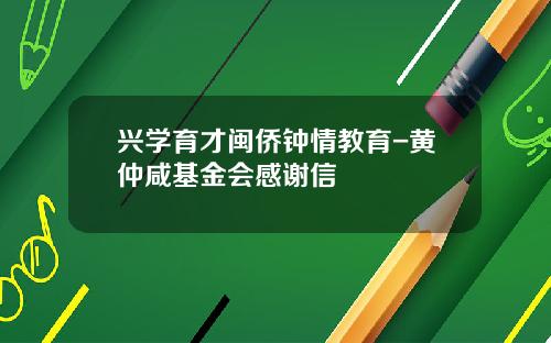 兴学育才闽侨钟情教育-黄仲咸基金会感谢信