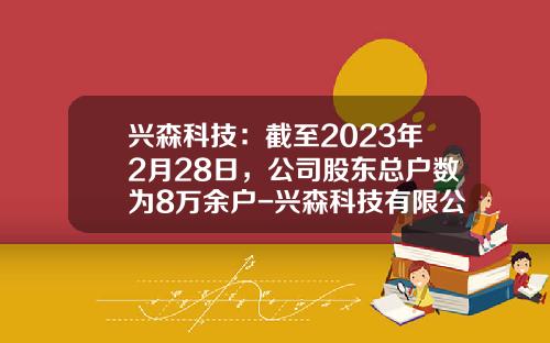兴森科技：截至2023年2月28日，公司股东总户数为8万余户-兴森科技有限公司