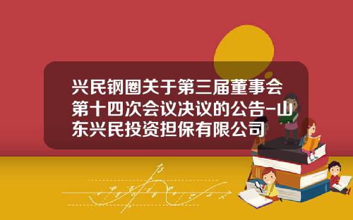 兴民钢圈关于第三届董事会第十四次会议决议的公告-山东兴民投资担保有限公司