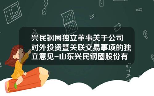 兴民钢圈独立董事关于公司对外投资暨关联交易事项的独立意见-山东兴民钢圈股份有限公司