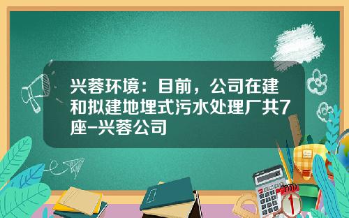 兴蓉环境：目前，公司在建和拟建地埋式污水处理厂共7座-兴蓉公司