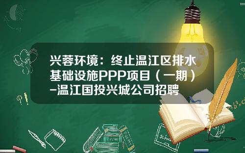 兴蓉环境：终止温江区排水基础设施PPP项目（一期）-温江国投兴城公司招聘
