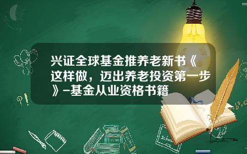 兴证全球基金推养老新书《这样做，迈出养老投资第一步》-基金从业资格书籍