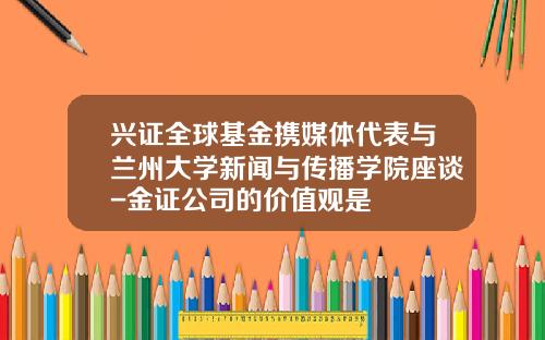 兴证全球基金携媒体代表与兰州大学新闻与传播学院座谈-金证公司的价值观是