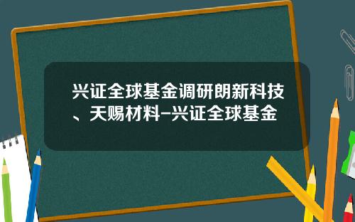 兴证全球基金调研朗新科技、天赐材料-兴证全球基金