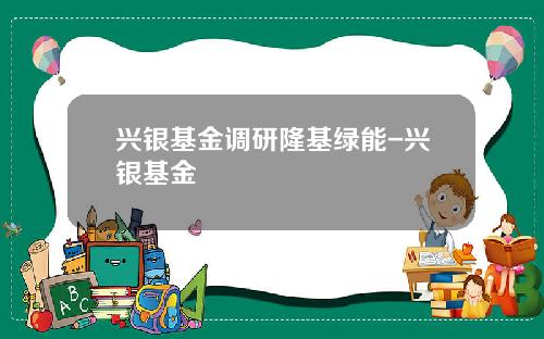 兴银基金调研隆基绿能-兴银基金