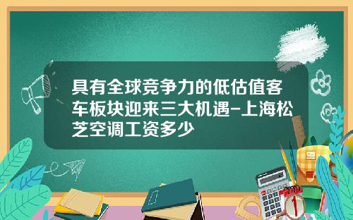 具有全球竞争力的低估值客车板块迎来三大机遇-上海松芝空调工资多少